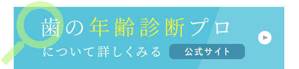 歯の年齢診断プロについて詳しく見る　公式サイト