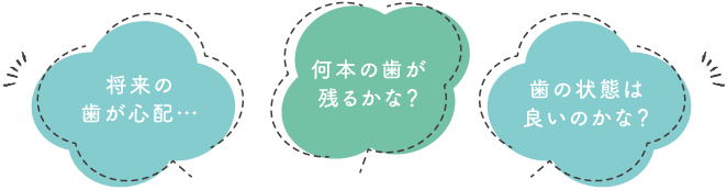 将来の歯が心配…何本の歯が残るかな？歯の状態は良いのかな？