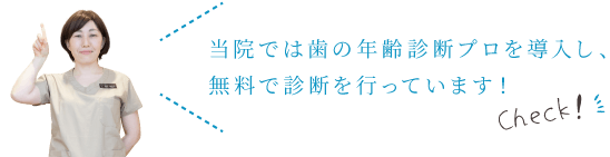 当院では歯の年齢診断プロを導入し、無料で診断を行っています！