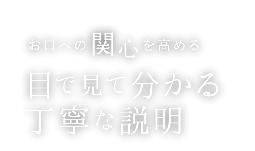 お口への「関心」を高める 目で見て分かる丁寧な説明