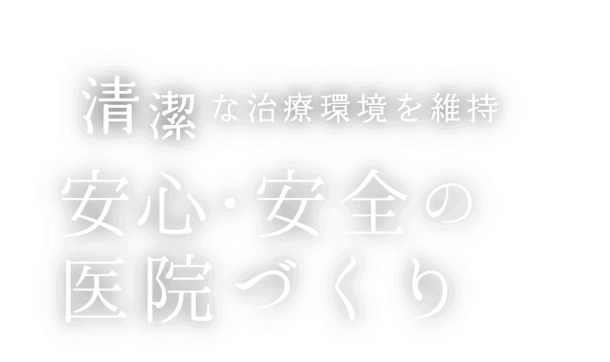 「清潔」な治療環境を維持 安心・安全の医院づくり