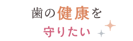 歯の健康を守りたい