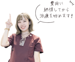 費用に納得してから治療を始めます！